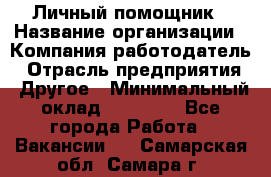 Личный помощник › Название организации ­ Компания-работодатель › Отрасль предприятия ­ Другое › Минимальный оклад ­ 30 000 - Все города Работа » Вакансии   . Самарская обл.,Самара г.